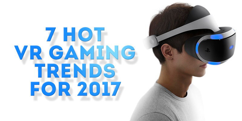 Virtual Reality Gaming Trends 2017